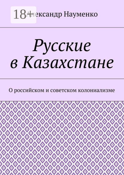 Скачать книгу Русские в Казахстане. О российском и советском колониализме