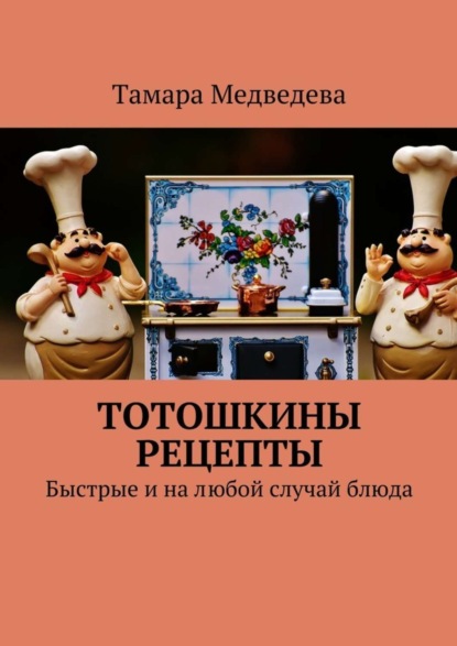 Скачать книгу Тотошкины рецепты. Быстрые и на любой случай блюда