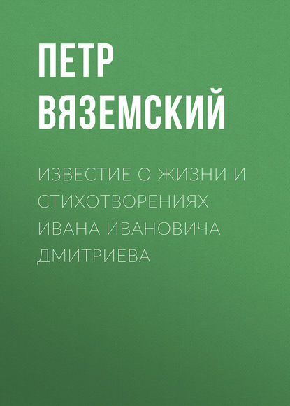 Скачать книгу Известие о жизни и стихотворениях Ивана Ивановича Дмитриева