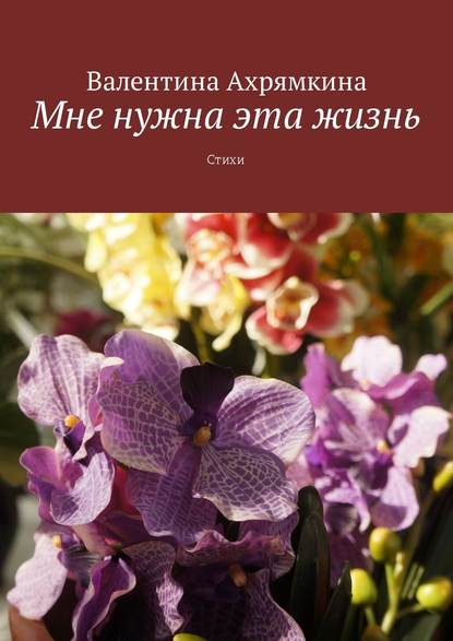 Скачать книгу Мне нужна эта жизнь. Стихи