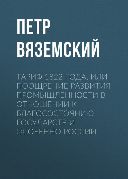 Скачать книгу Тариф 1822 года, или Поощрение развития промышленности в отношении к благосостоянию государств и особенно России