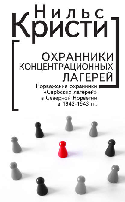 Скачать книгу Охранники концентрационных лагерей. Норвежские охранники «Сербских лагерей» в Северной Норвегии в 1942-1943 гг. Социологическое исследование