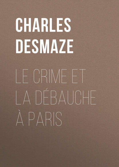 Скачать книгу Le crime et la débauche à Paris