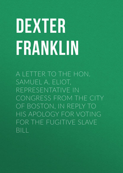 Скачать книгу A Letter to the Hon. Samuel A. Eliot, Representative in Congress From the City of Boston, In Reply to His Apology For Voting For the Fugitive Slave Bill