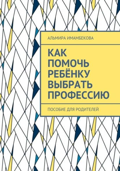 Скачать книгу Как помочь ребёнку выбрать профессию. Пособие для родителей