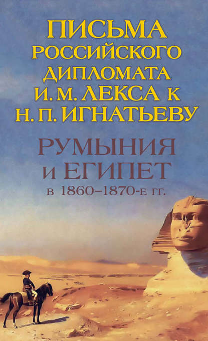 Скачать книгу Румыния и Египет в 1860-1870-е гг. Письма российского дипломата И. И. Лекса к Н. П. Игнатьеву