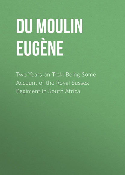 Скачать книгу Two Years on Trek: Being Some Account of the Royal Sussex Regiment in South Africa