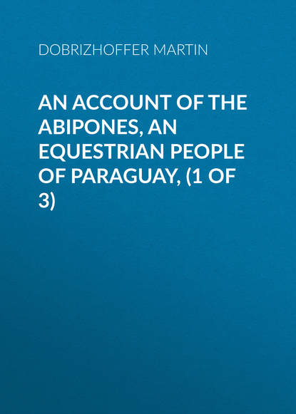Скачать книгу An Account of the Abipones, an Equestrian People of Paraguay, (1 of 3)