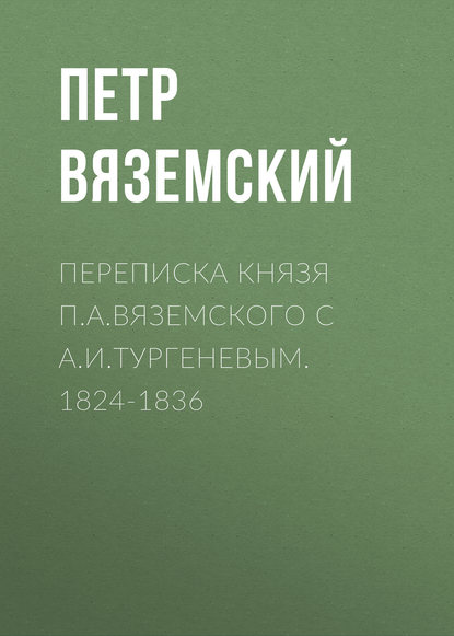 Скачать книгу Переписка князя П.А.Вяземского с А.И.Тургеневым. 1824-1836