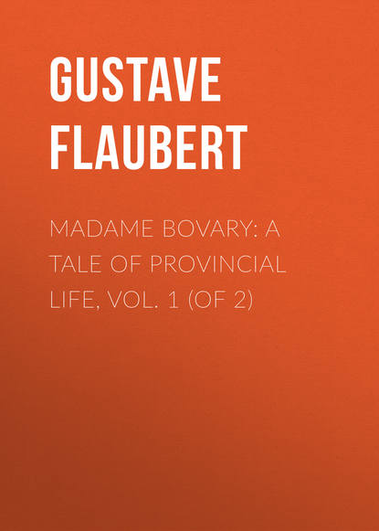 Скачать книгу Madame Bovary: A Tale of Provincial Life, Vol. 1 (of 2)
