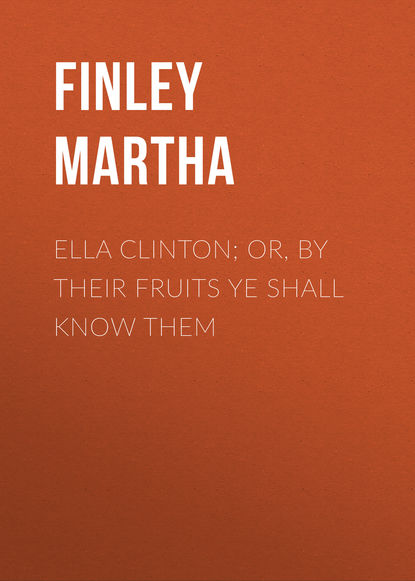 Скачать книгу Ella Clinton; or, By Their Fruits Ye Shall Know Them