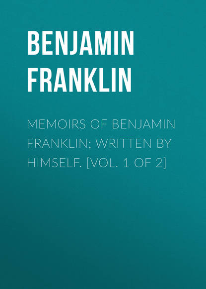 Скачать книгу Memoirs of Benjamin Franklin; Written by Himself. [Vol. 1 of 2]