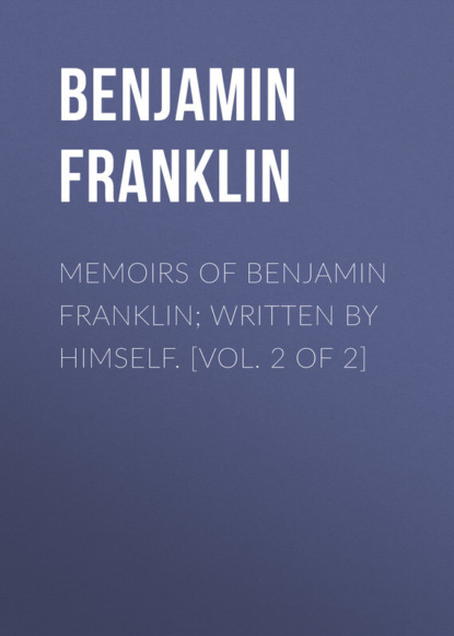 Скачать книгу Memoirs of Benjamin Franklin; Written by Himself. [Vol. 2 of 2]