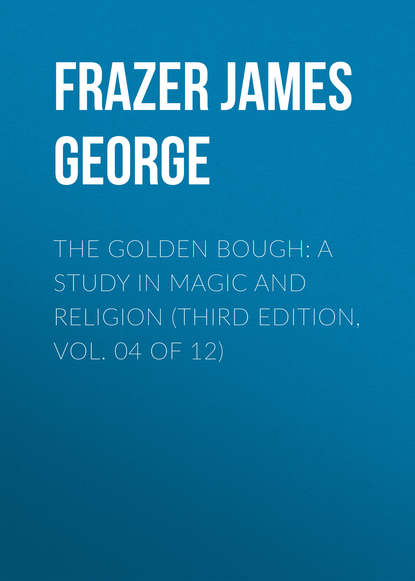 Скачать книгу The Golden Bough: A Study in Magic and Religion (Third Edition, Vol. 04 of 12)