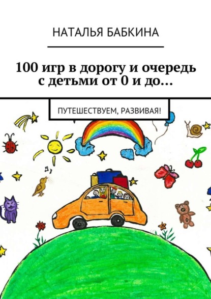 Скачать книгу 100 игр в дорогу и очередь с детьми от 0 и до… Путешествуем, развивая!