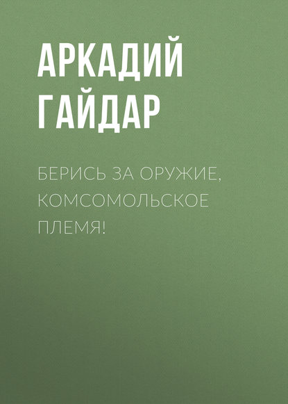 Скачать книгу Берись за оружие, комсомольское племя!