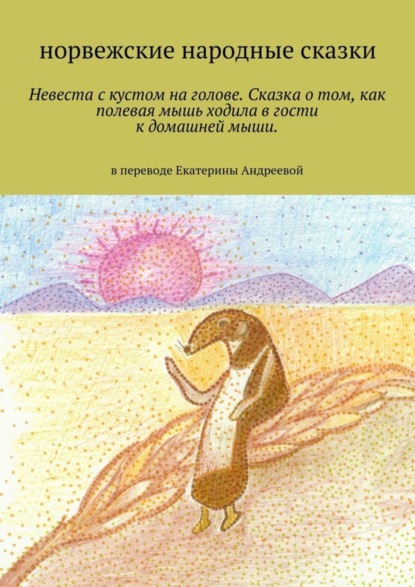 Невеста с кустом на голове. Сказка о том, как полевая мышь ходила в гости к домашней мыши. в переводе Екатерины Андреевой