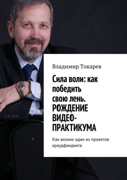 Скачать книгу Cила воли: как победить свою лень. Рождение видео-практикума. Как возник один из проектов краудфандинга