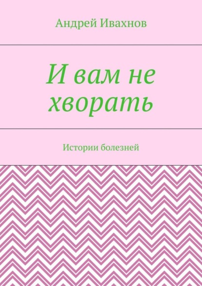 Скачать книгу И вам не хворать. Истории болезней
