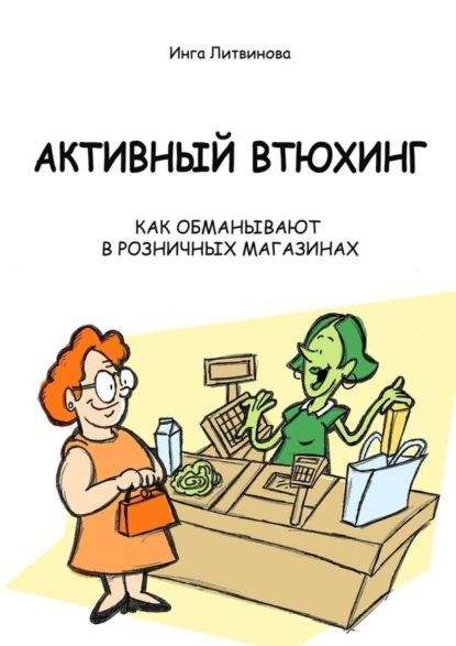 Скачать книгу Активный втюхинг. Как обманывают в розничных магазинах