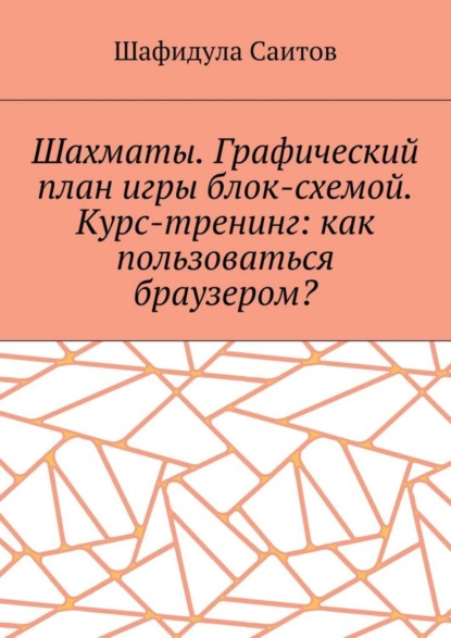 Скачать книгу Шахматы. Графический план игры блок-схемой. Курс-тренинг: как пользоваться браузером?