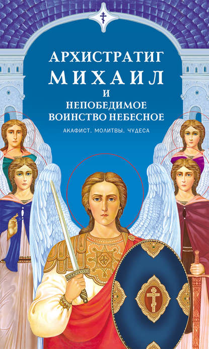 Скачать книгу Архистратиг Михаил и непобедимое Воинство Небесное. Акафист. Молитвы. Чудеса