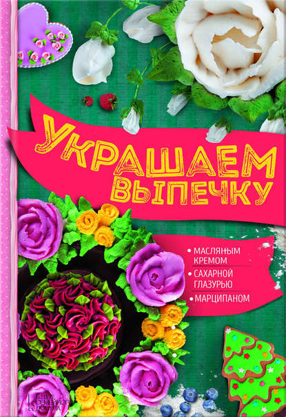 Скачать книгу Украшаем выпечку масляным кремом, сахарной глазурью, марципаном