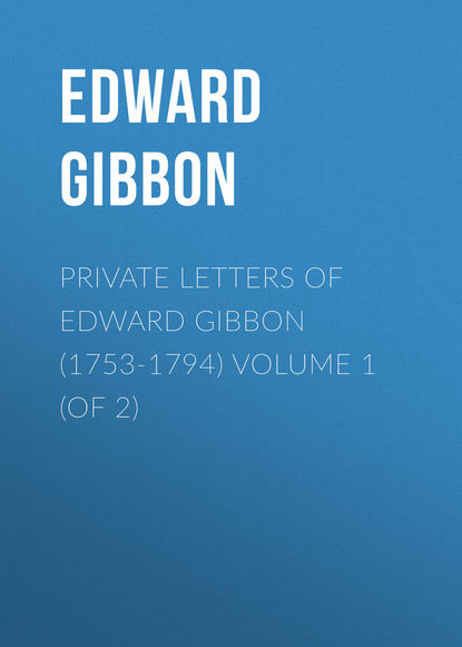 Скачать книгу Private Letters of Edward Gibbon (1753-1794) Volume 1 (of 2)