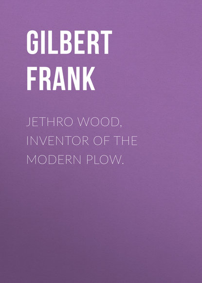 Скачать книгу Jethro Wood, Inventor of the Modern Plow.