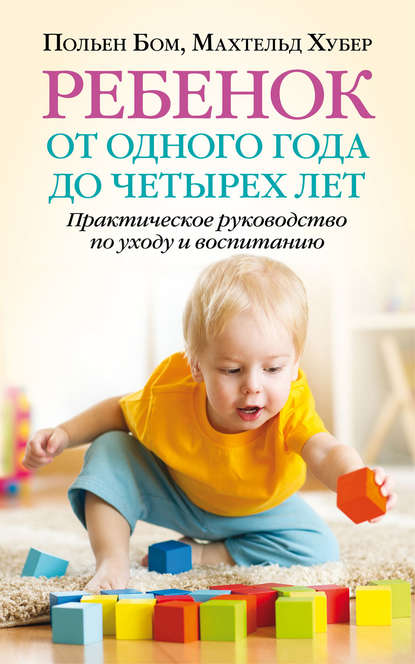 Скачать книгу Ребенок от одного года до четырех лет. Практическое руководство по уходу и воспитанию