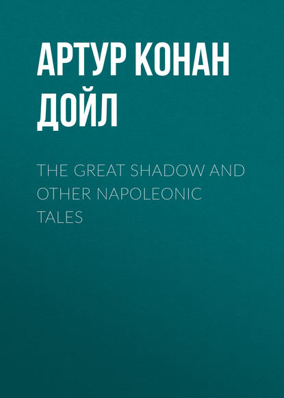 Скачать книгу The Great Shadow and Other Napoleonic Tales