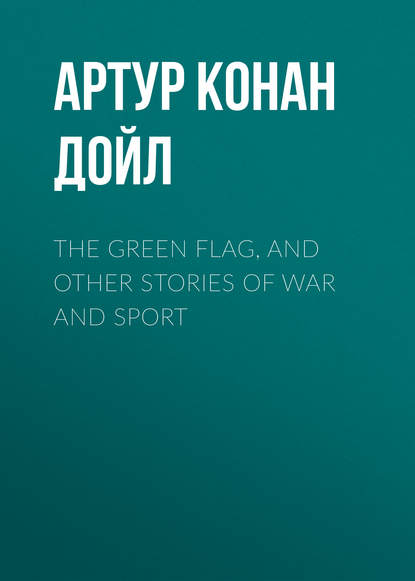 Скачать книгу The Green Flag, and Other Stories of War and Sport