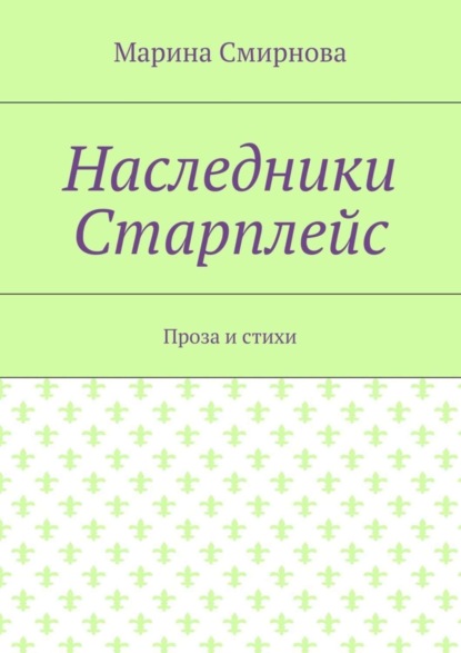 Скачать книгу Наследники Старплейс. Проза и стихи