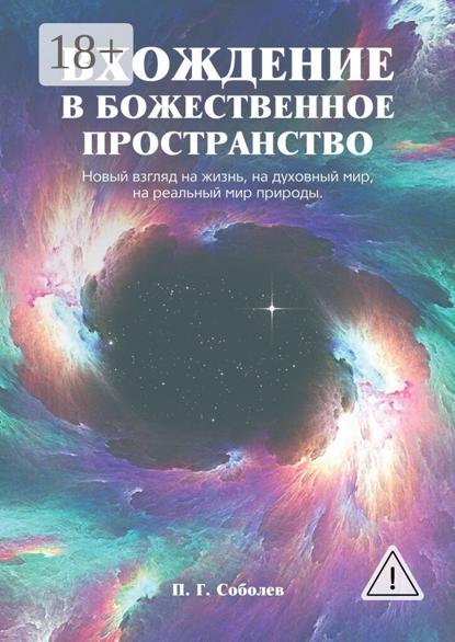 Вхождение в божественное пространство. Новый взгляд на жизнь, на духовный мир, на реальный мир природы