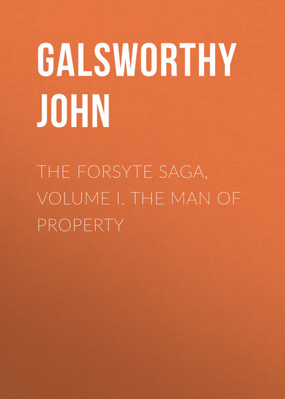 Скачать книгу The Forsyte Saga, Volume I. The Man Of Property