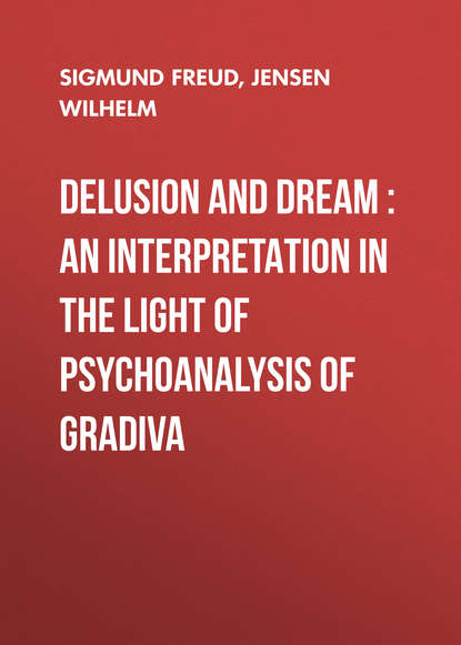 Скачать книгу Delusion and Dream : an Interpretation in the Light of Psychoanalysis of Gradiva