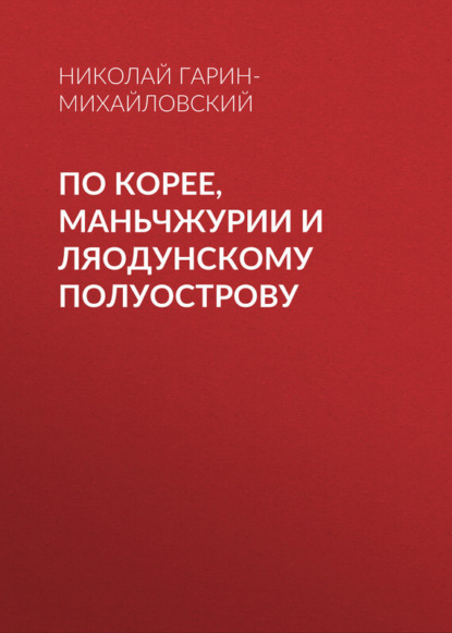 Скачать книгу По Корее, Маньчжурии и Ляодунскому полуострову