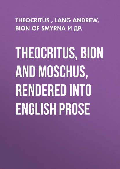 Скачать книгу Theocritus, Bion and Moschus, Rendered into English Prose