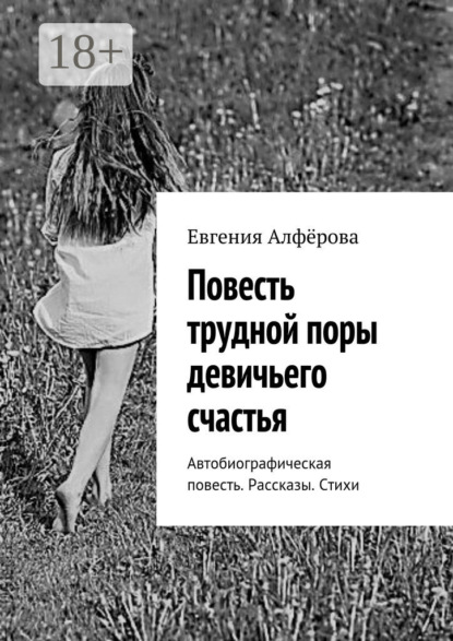 Скачать книгу Повесть трудной поры девичьего счастья. Автобиографическая повесть. Рассказы. Стихи