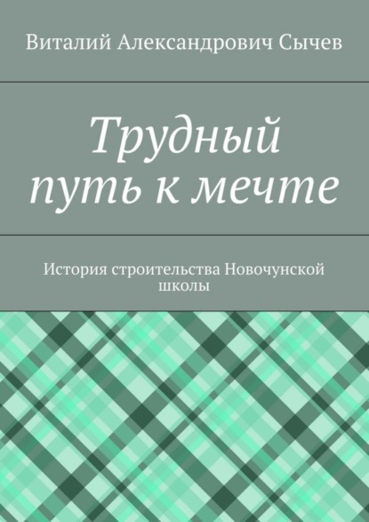 Скачать книгу Трудный путь к мечте. История строительства Новочунской школы