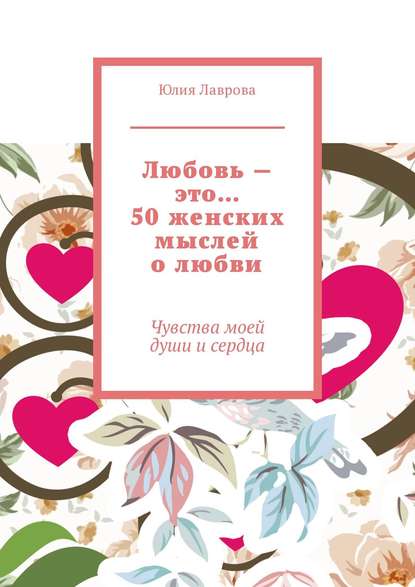 Скачать книгу Любовь – это… 50 женских мыслей о любви. Чувства моей души и сердца