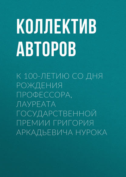 Скачать книгу К 100-летию со дня рождения профессора, лауреата Государственной премии Григория Аркадьевича Нурока