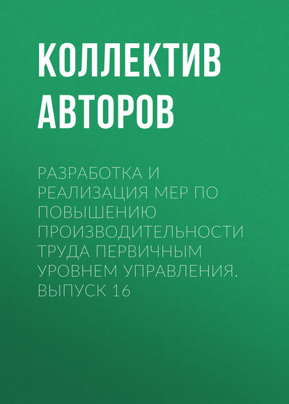 Скачать книгу Разработка и реализация мер по повышению производительности труда первичным уровнем управления. Выпуск 16