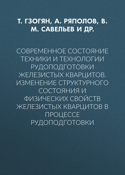 Скачать книгу Современное состояние техники и технологии рудоподготовки железистых кварцитов. Изменение структурного состояния и физических свойств железистых кварцитов в процессе рудоподготовки
