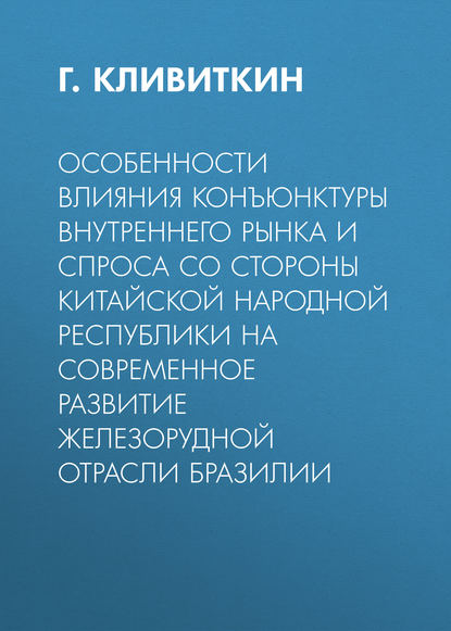 Скачать книгу Особенности влияния конъюнктуры внутреннего рынка и спроса со стороны Китайской Народной Республики на современное развитие железорудной отрасли Бразилии