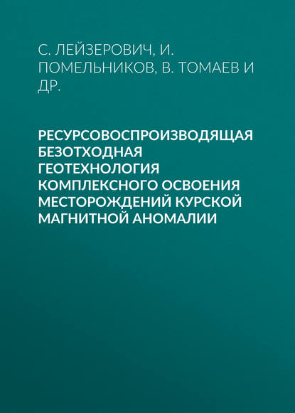 Скачать книгу Ресурсовоспроизводящая безотходная геотехнология комплексного освоения месторождений Курской магнитной аномалии