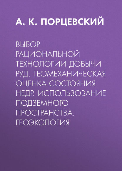 Скачать книгу Выбор рациональной технологии добычи руд. Геомеханическая оценка состояния недр. Использование подземного пространства. Геоэкология