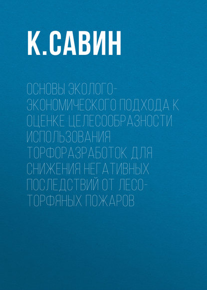 Скачать книгу Основы эколого-экономического подхода к оценке целесообразности использования торфоразработок для снижения негативных последствий от лесо-торфяных пожаров