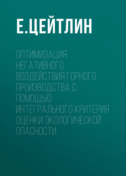 Скачать книгу Оптимизация негативного воздействия горного производства с помощью интегрального критерия оценки экологической опасности