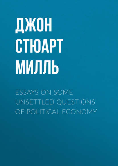 Скачать книгу Essays on some unsettled Questions of Political Economy